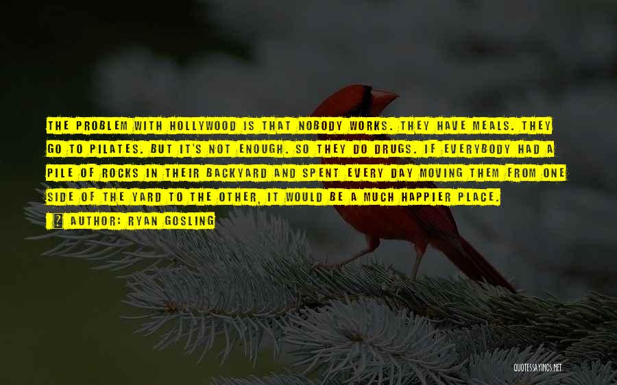 Ryan Gosling Quotes: The Problem With Hollywood Is That Nobody Works. They Have Meals. They Go To Pilates. But It's Not Enough. So