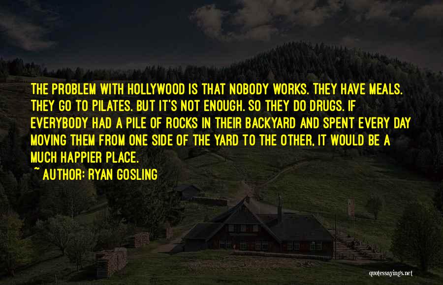 Ryan Gosling Quotes: The Problem With Hollywood Is That Nobody Works. They Have Meals. They Go To Pilates. But It's Not Enough. So