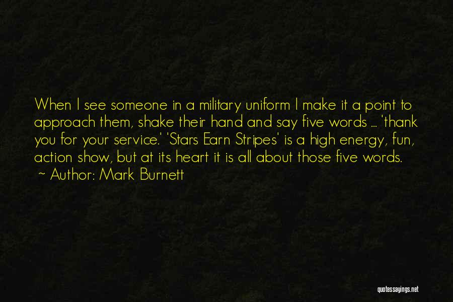 Mark Burnett Quotes: When I See Someone In A Military Uniform I Make It A Point To Approach Them, Shake Their Hand And
