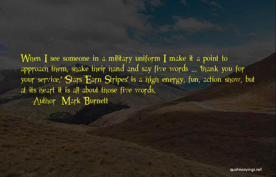 Mark Burnett Quotes: When I See Someone In A Military Uniform I Make It A Point To Approach Them, Shake Their Hand And