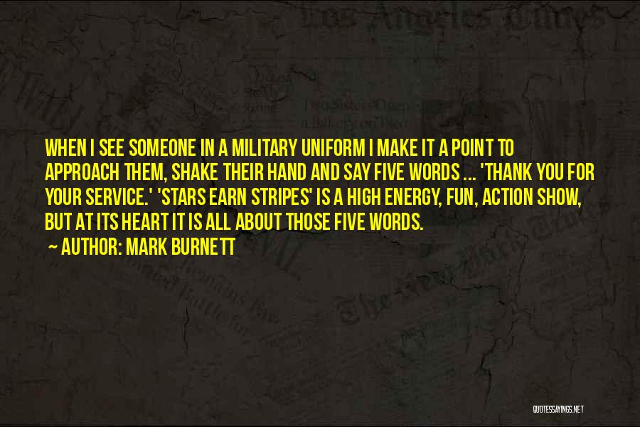 Mark Burnett Quotes: When I See Someone In A Military Uniform I Make It A Point To Approach Them, Shake Their Hand And