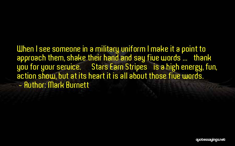 Mark Burnett Quotes: When I See Someone In A Military Uniform I Make It A Point To Approach Them, Shake Their Hand And