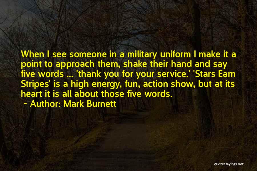 Mark Burnett Quotes: When I See Someone In A Military Uniform I Make It A Point To Approach Them, Shake Their Hand And