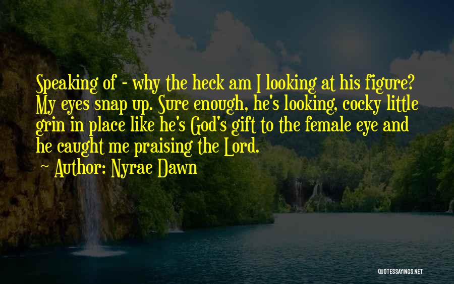 Nyrae Dawn Quotes: Speaking Of - Why The Heck Am I Looking At His Figure? My Eyes Snap Up. Sure Enough, He's Looking,