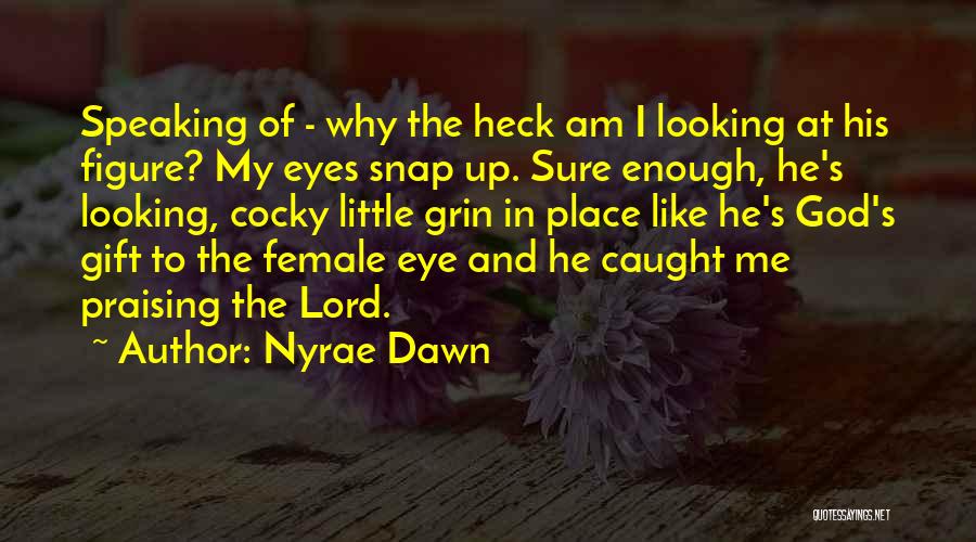 Nyrae Dawn Quotes: Speaking Of - Why The Heck Am I Looking At His Figure? My Eyes Snap Up. Sure Enough, He's Looking,