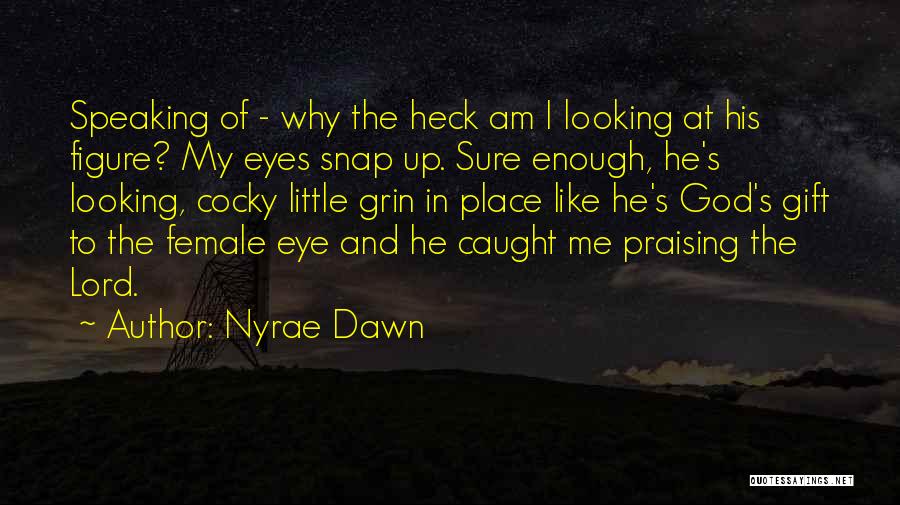 Nyrae Dawn Quotes: Speaking Of - Why The Heck Am I Looking At His Figure? My Eyes Snap Up. Sure Enough, He's Looking,