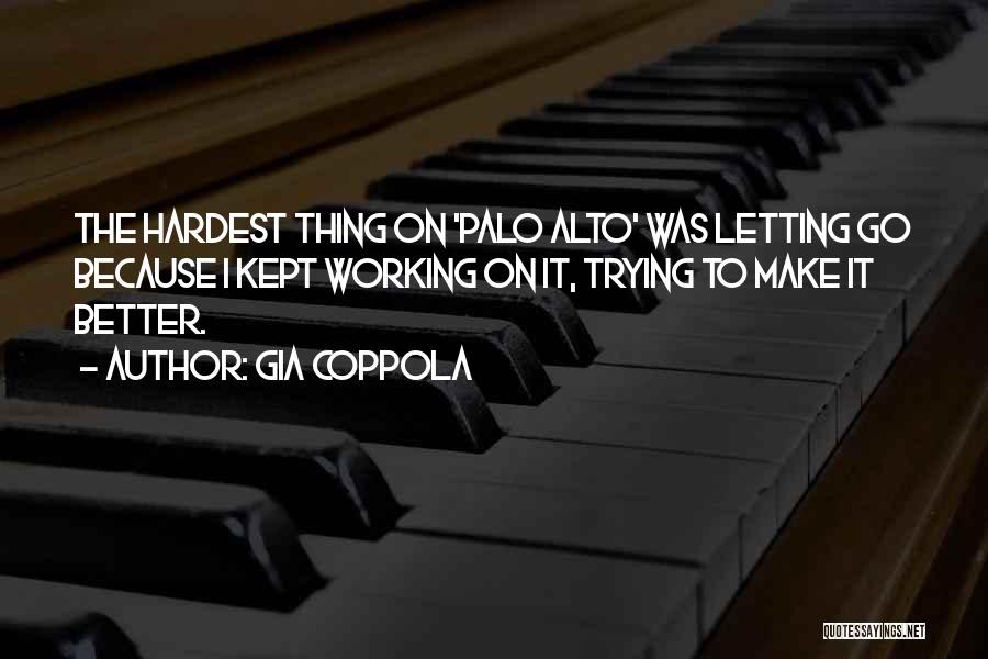 Gia Coppola Quotes: The Hardest Thing On 'palo Alto' Was Letting Go Because I Kept Working On It, Trying To Make It Better.