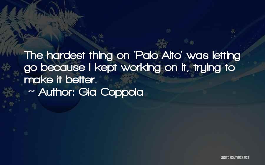 Gia Coppola Quotes: The Hardest Thing On 'palo Alto' Was Letting Go Because I Kept Working On It, Trying To Make It Better.