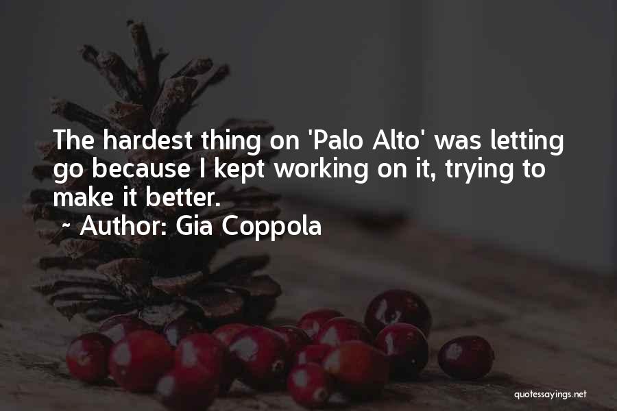 Gia Coppola Quotes: The Hardest Thing On 'palo Alto' Was Letting Go Because I Kept Working On It, Trying To Make It Better.