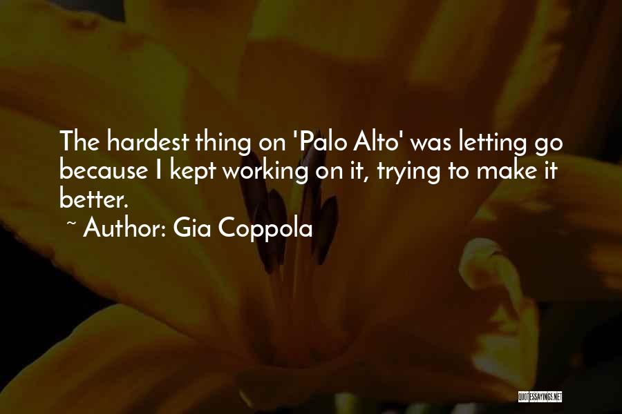 Gia Coppola Quotes: The Hardest Thing On 'palo Alto' Was Letting Go Because I Kept Working On It, Trying To Make It Better.