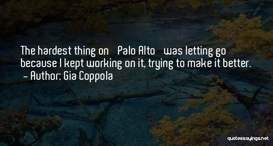 Gia Coppola Quotes: The Hardest Thing On 'palo Alto' Was Letting Go Because I Kept Working On It, Trying To Make It Better.