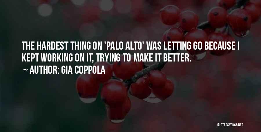 Gia Coppola Quotes: The Hardest Thing On 'palo Alto' Was Letting Go Because I Kept Working On It, Trying To Make It Better.