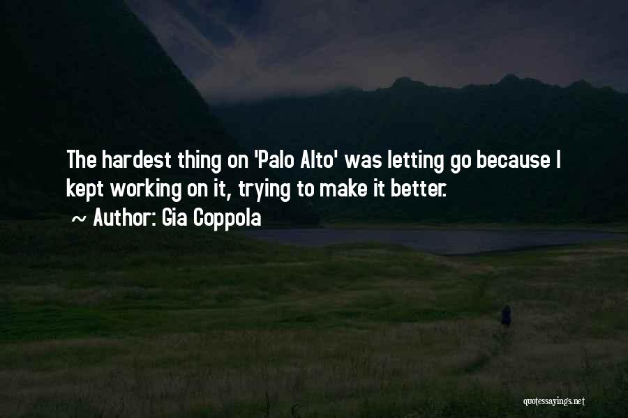 Gia Coppola Quotes: The Hardest Thing On 'palo Alto' Was Letting Go Because I Kept Working On It, Trying To Make It Better.