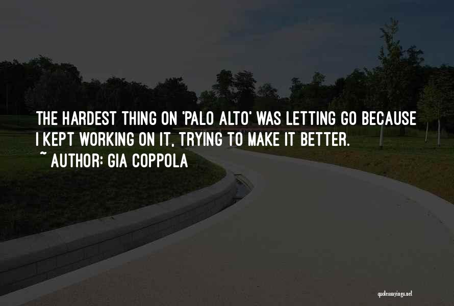 Gia Coppola Quotes: The Hardest Thing On 'palo Alto' Was Letting Go Because I Kept Working On It, Trying To Make It Better.