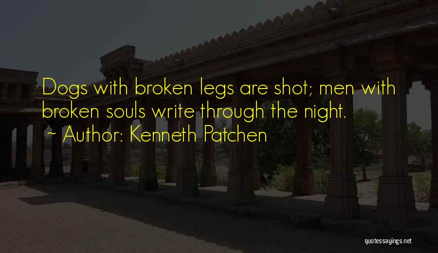 Kenneth Patchen Quotes: Dogs With Broken Legs Are Shot; Men With Broken Souls Write Through The Night.