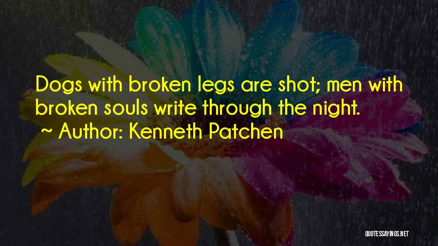 Kenneth Patchen Quotes: Dogs With Broken Legs Are Shot; Men With Broken Souls Write Through The Night.