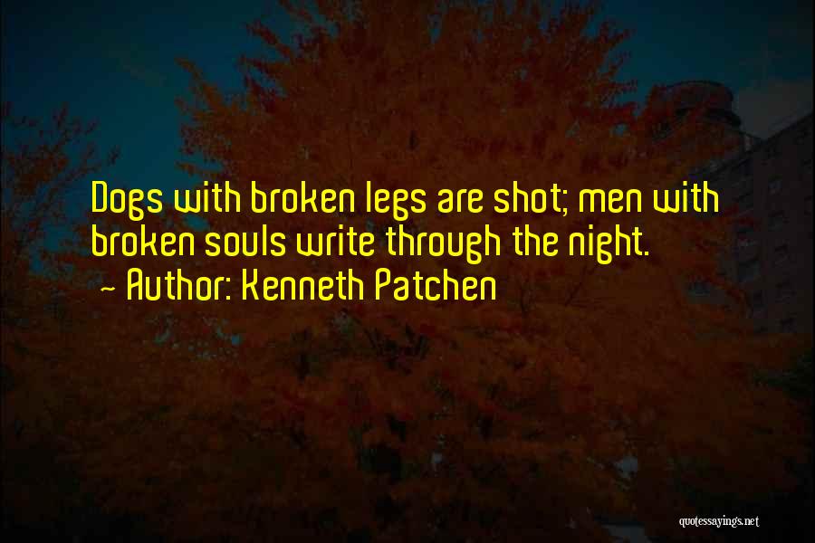 Kenneth Patchen Quotes: Dogs With Broken Legs Are Shot; Men With Broken Souls Write Through The Night.