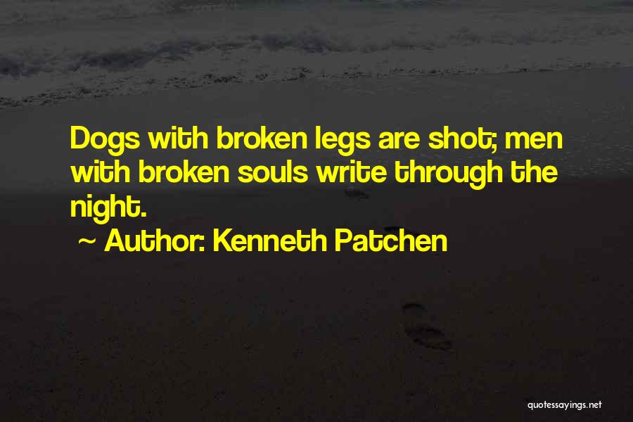 Kenneth Patchen Quotes: Dogs With Broken Legs Are Shot; Men With Broken Souls Write Through The Night.