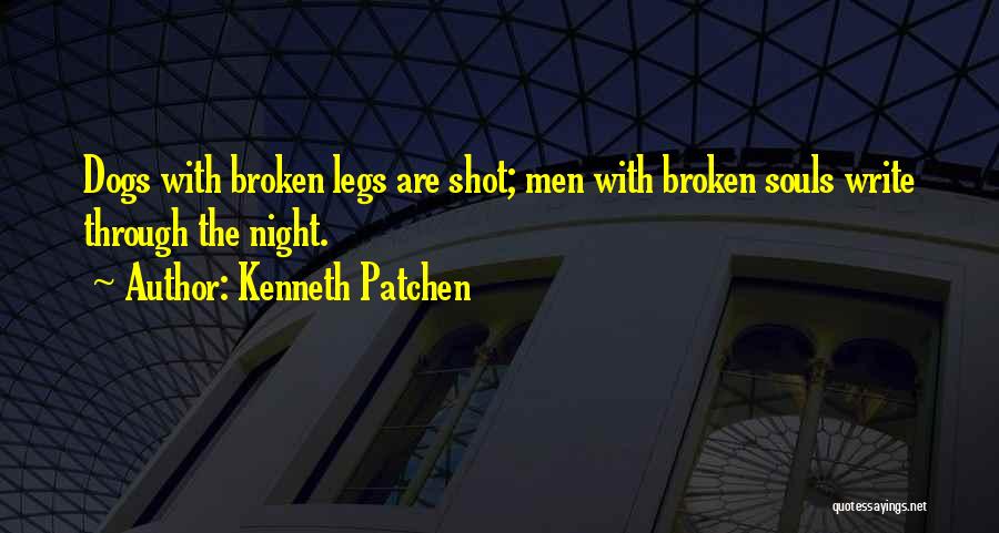 Kenneth Patchen Quotes: Dogs With Broken Legs Are Shot; Men With Broken Souls Write Through The Night.