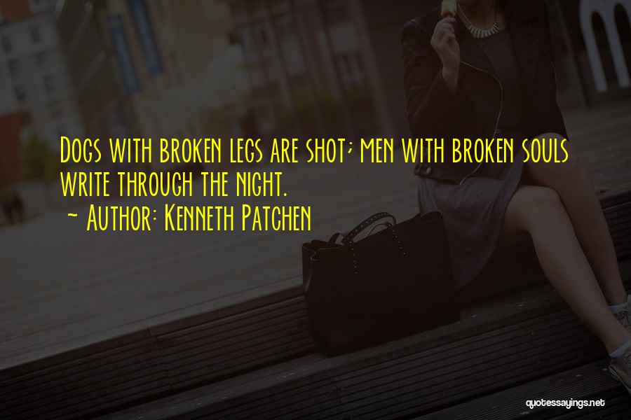 Kenneth Patchen Quotes: Dogs With Broken Legs Are Shot; Men With Broken Souls Write Through The Night.