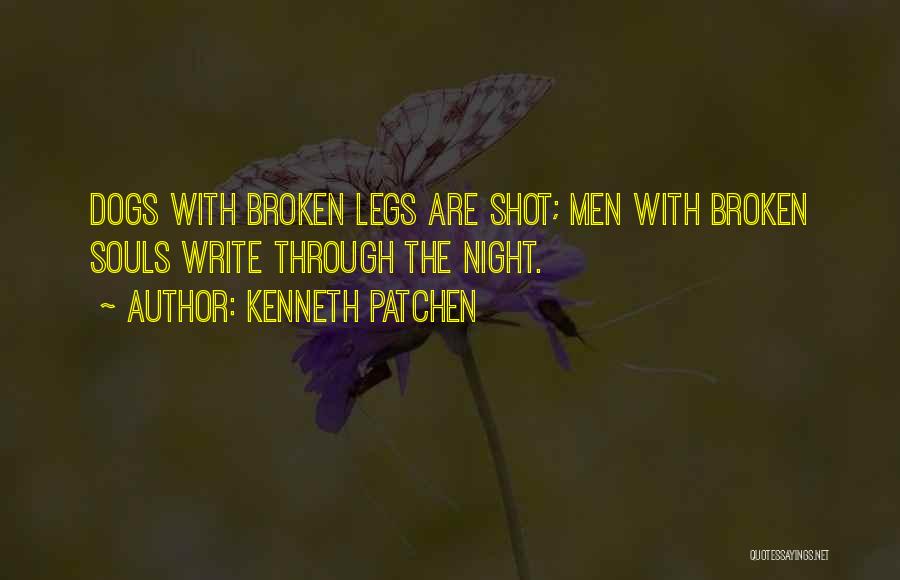 Kenneth Patchen Quotes: Dogs With Broken Legs Are Shot; Men With Broken Souls Write Through The Night.
