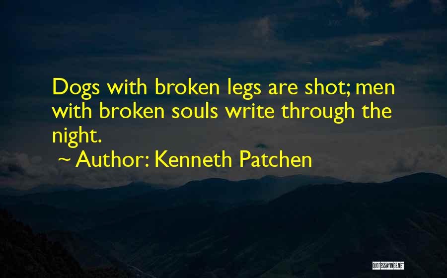 Kenneth Patchen Quotes: Dogs With Broken Legs Are Shot; Men With Broken Souls Write Through The Night.