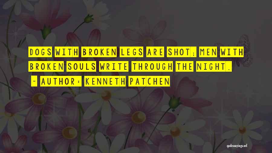 Kenneth Patchen Quotes: Dogs With Broken Legs Are Shot; Men With Broken Souls Write Through The Night.
