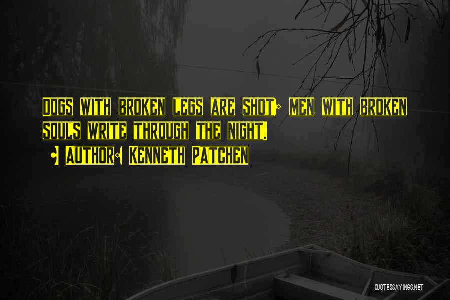 Kenneth Patchen Quotes: Dogs With Broken Legs Are Shot; Men With Broken Souls Write Through The Night.