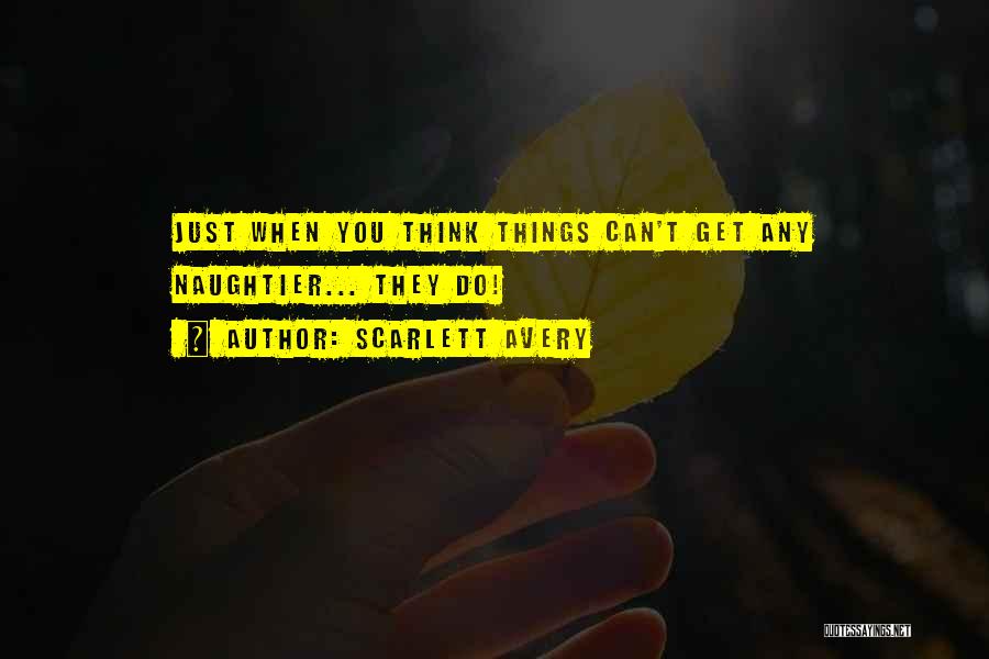 Scarlett Avery Quotes: Just When You Think Things Can't Get Any Naughtier... They Do!