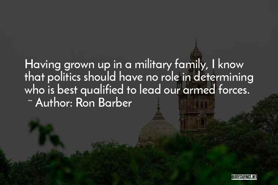 Ron Barber Quotes: Having Grown Up In A Military Family, I Know That Politics Should Have No Role In Determining Who Is Best