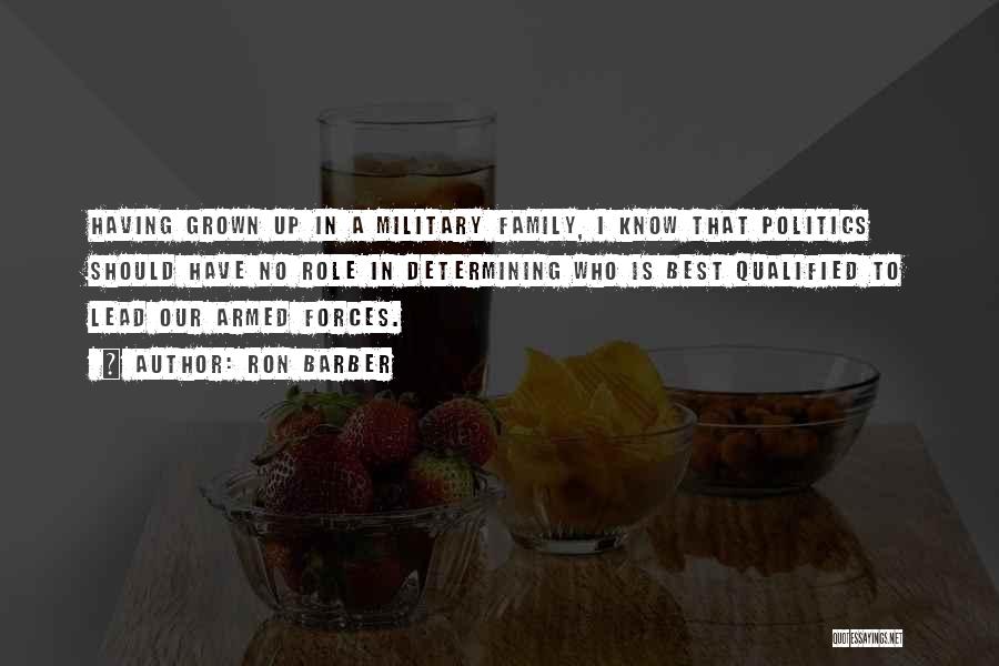 Ron Barber Quotes: Having Grown Up In A Military Family, I Know That Politics Should Have No Role In Determining Who Is Best