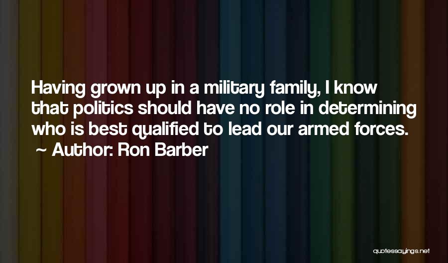 Ron Barber Quotes: Having Grown Up In A Military Family, I Know That Politics Should Have No Role In Determining Who Is Best