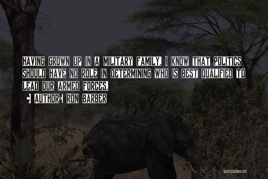 Ron Barber Quotes: Having Grown Up In A Military Family, I Know That Politics Should Have No Role In Determining Who Is Best