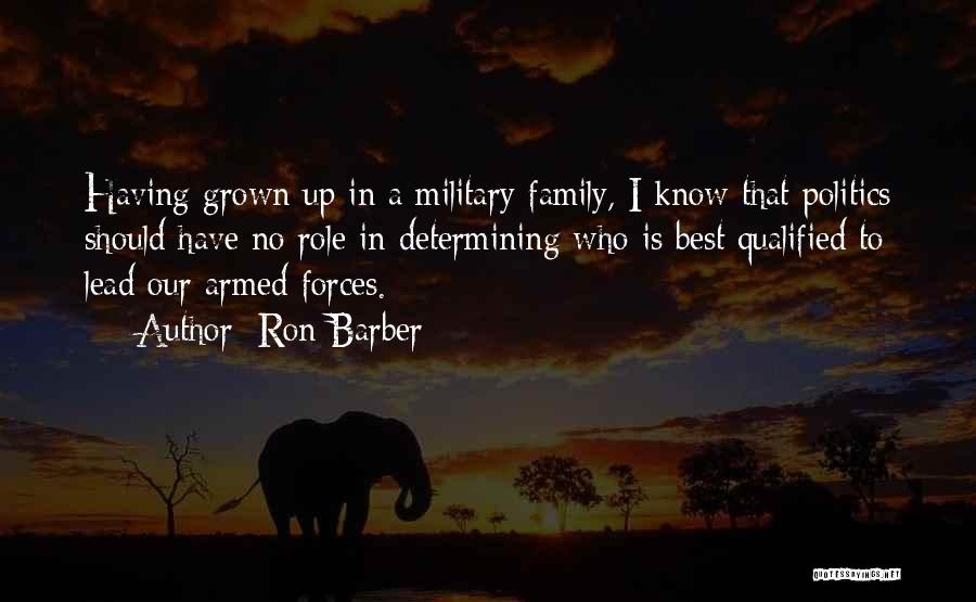 Ron Barber Quotes: Having Grown Up In A Military Family, I Know That Politics Should Have No Role In Determining Who Is Best