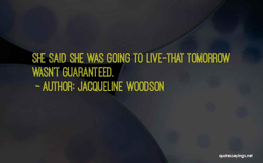 Jacqueline Woodson Quotes: She Said She Was Going To Live-that Tomorrow Wasn't Guaranteed.