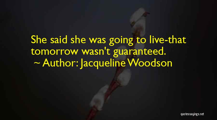 Jacqueline Woodson Quotes: She Said She Was Going To Live-that Tomorrow Wasn't Guaranteed.