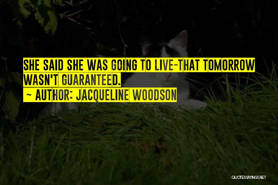 Jacqueline Woodson Quotes: She Said She Was Going To Live-that Tomorrow Wasn't Guaranteed.