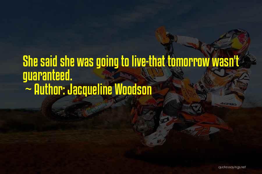 Jacqueline Woodson Quotes: She Said She Was Going To Live-that Tomorrow Wasn't Guaranteed.