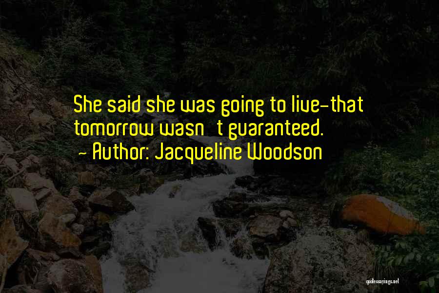 Jacqueline Woodson Quotes: She Said She Was Going To Live-that Tomorrow Wasn't Guaranteed.