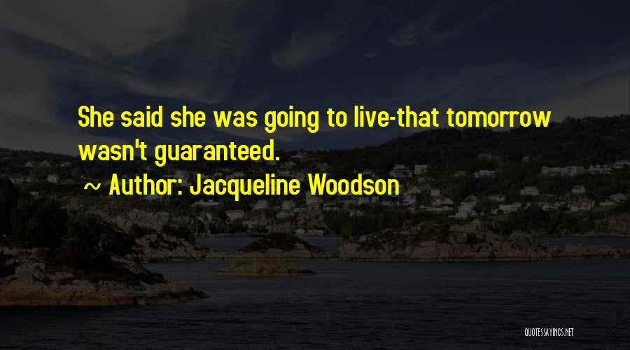 Jacqueline Woodson Quotes: She Said She Was Going To Live-that Tomorrow Wasn't Guaranteed.
