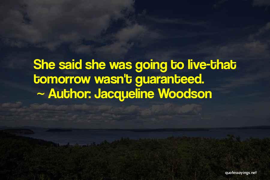 Jacqueline Woodson Quotes: She Said She Was Going To Live-that Tomorrow Wasn't Guaranteed.