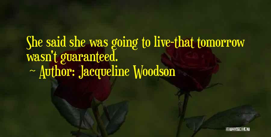 Jacqueline Woodson Quotes: She Said She Was Going To Live-that Tomorrow Wasn't Guaranteed.