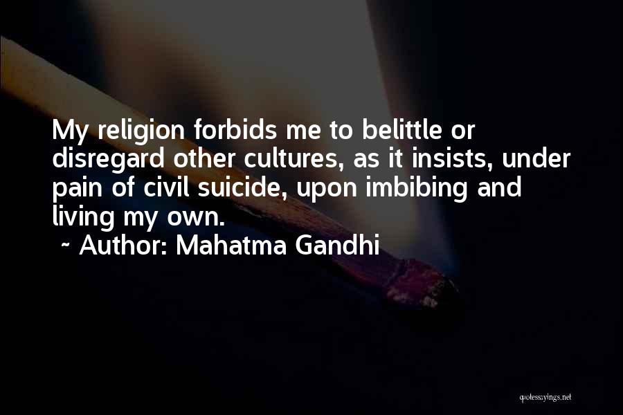 Mahatma Gandhi Quotes: My Religion Forbids Me To Belittle Or Disregard Other Cultures, As It Insists, Under Pain Of Civil Suicide, Upon Imbibing