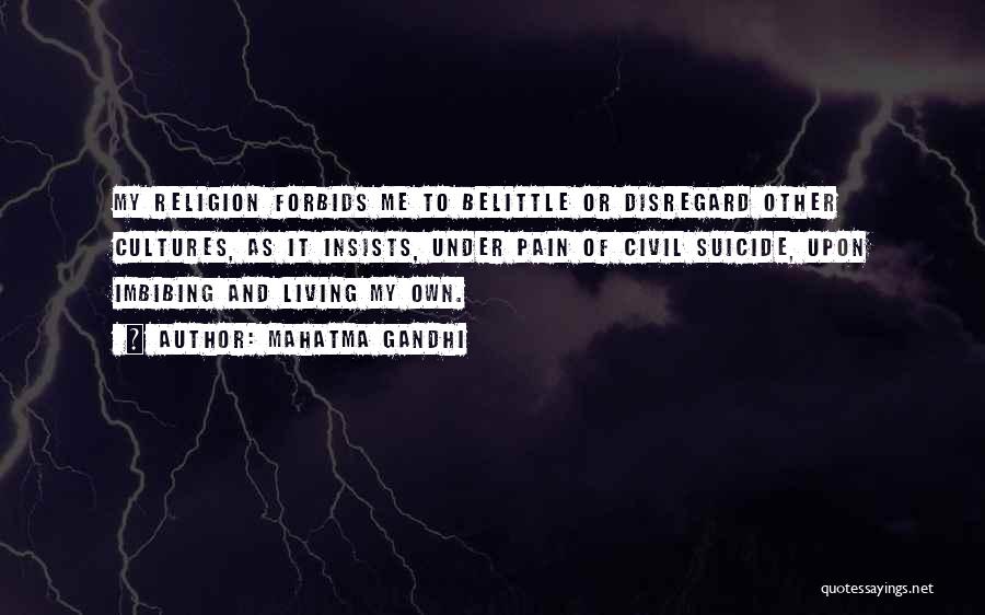 Mahatma Gandhi Quotes: My Religion Forbids Me To Belittle Or Disregard Other Cultures, As It Insists, Under Pain Of Civil Suicide, Upon Imbibing