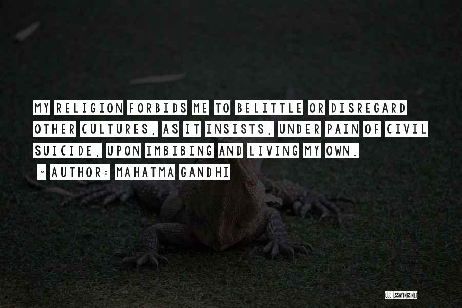 Mahatma Gandhi Quotes: My Religion Forbids Me To Belittle Or Disregard Other Cultures, As It Insists, Under Pain Of Civil Suicide, Upon Imbibing