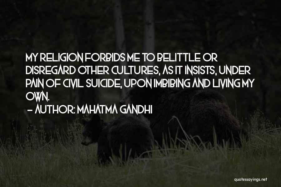 Mahatma Gandhi Quotes: My Religion Forbids Me To Belittle Or Disregard Other Cultures, As It Insists, Under Pain Of Civil Suicide, Upon Imbibing