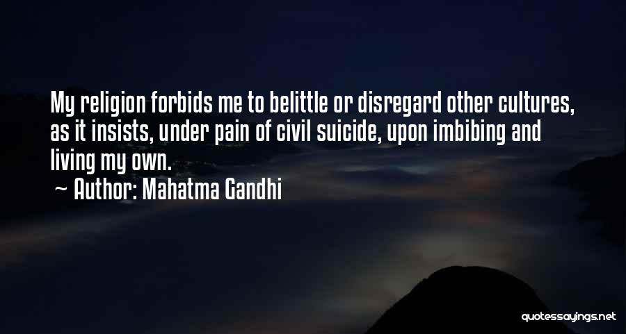 Mahatma Gandhi Quotes: My Religion Forbids Me To Belittle Or Disregard Other Cultures, As It Insists, Under Pain Of Civil Suicide, Upon Imbibing