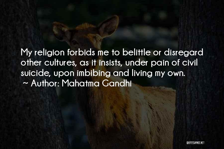 Mahatma Gandhi Quotes: My Religion Forbids Me To Belittle Or Disregard Other Cultures, As It Insists, Under Pain Of Civil Suicide, Upon Imbibing