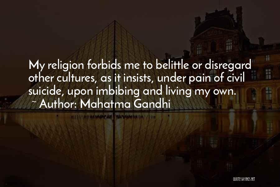 Mahatma Gandhi Quotes: My Religion Forbids Me To Belittle Or Disregard Other Cultures, As It Insists, Under Pain Of Civil Suicide, Upon Imbibing