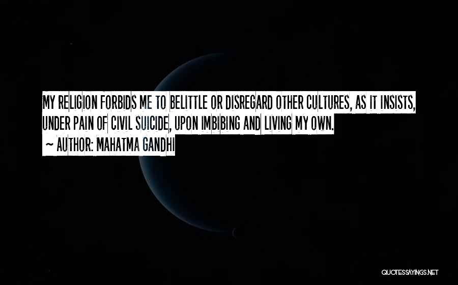 Mahatma Gandhi Quotes: My Religion Forbids Me To Belittle Or Disregard Other Cultures, As It Insists, Under Pain Of Civil Suicide, Upon Imbibing